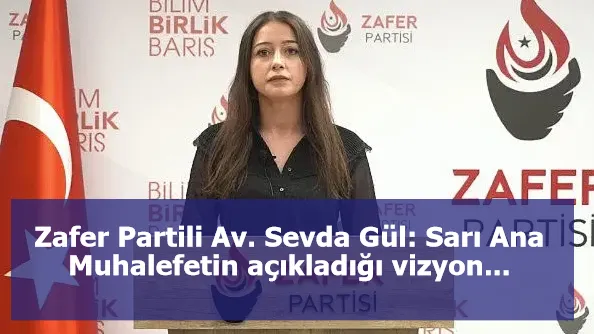 Zafer Partili Av. Sevda Gül: Sarı Ana Muhalefetin açıkladığı vizyon...