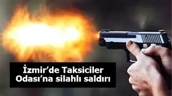 İzmir’de Taksiciler Odası’na silahlı saldırı