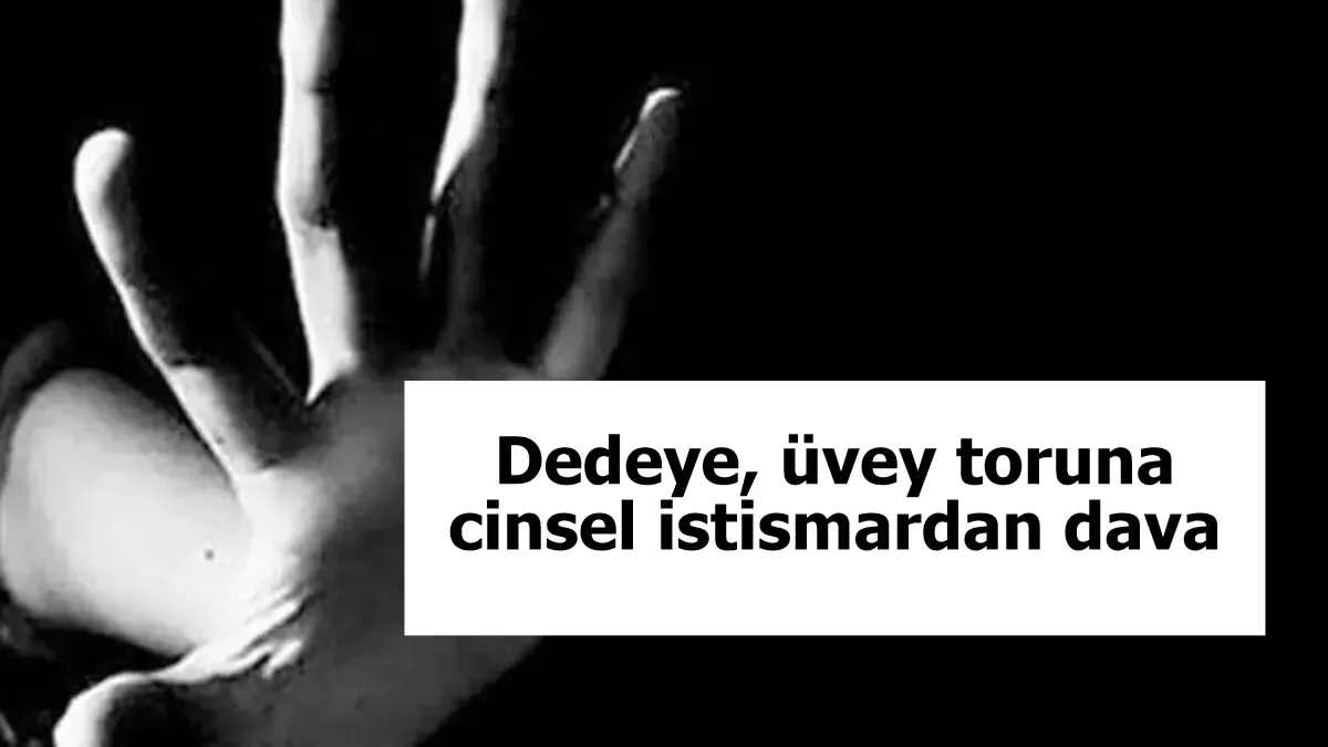 Dedeye, üvey toruna cinsel istismardan dava