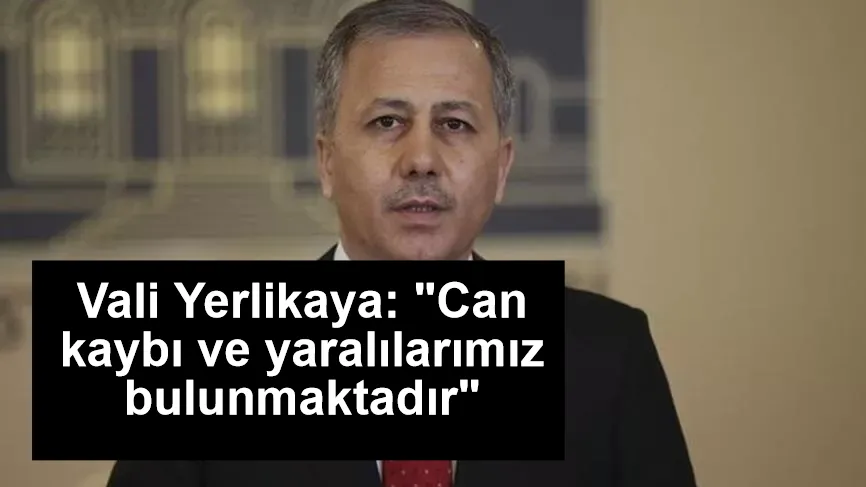 Vali Yerlikaya: "Can kaybı ve yaralılarımız bulunmaktadır"