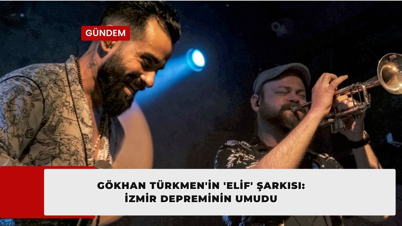 Gökhan Türkmen'in 'Elif' Şarkısı: İzmir Depreminin Umudu