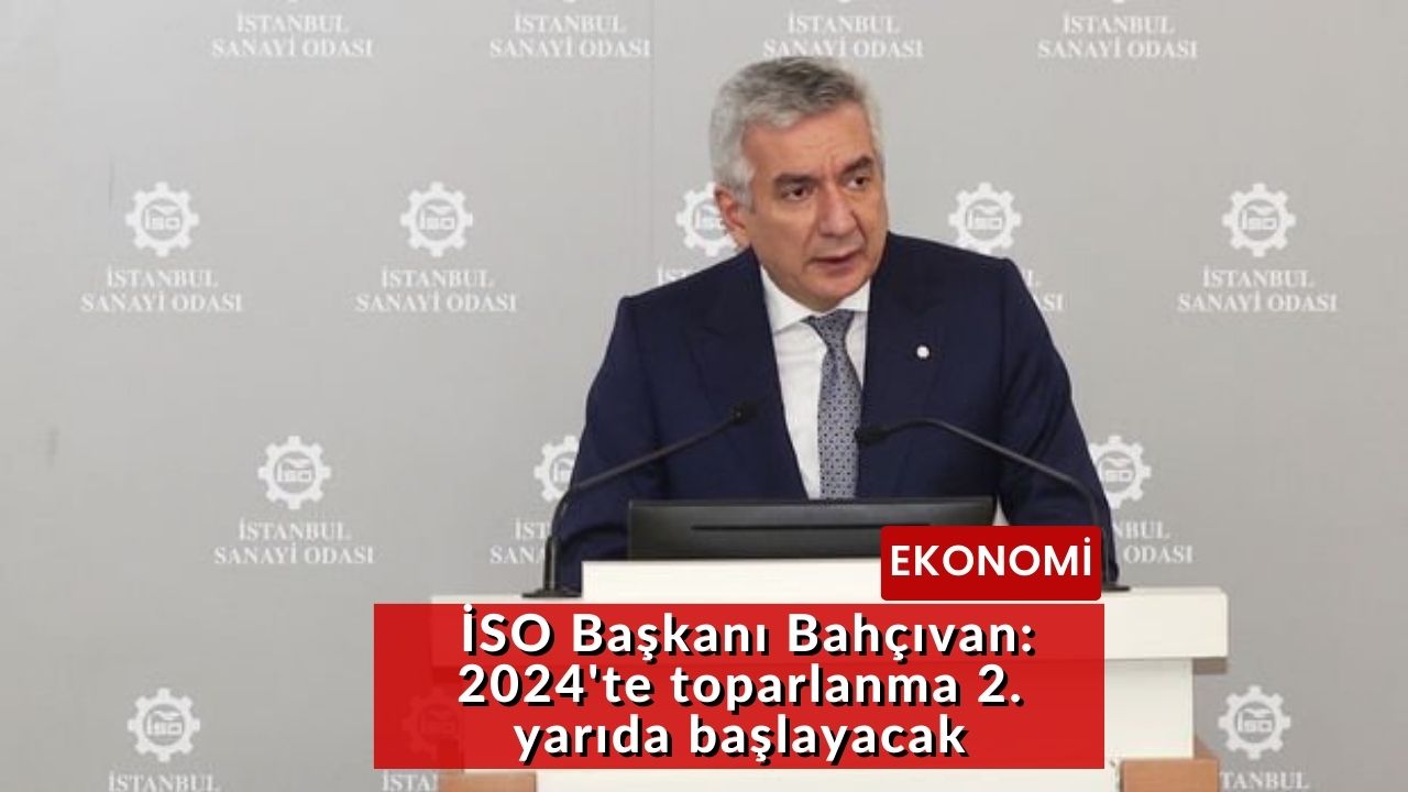 İSO Başkanı Bahçıvan: 2024'te toparlanma 2. yarıda başlayacak