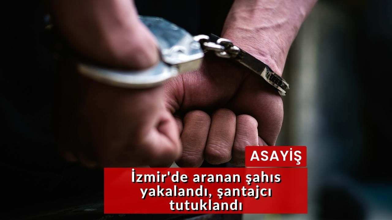 İzmir'de aranan şahıs yakalandı, şantajcı tutuklandı