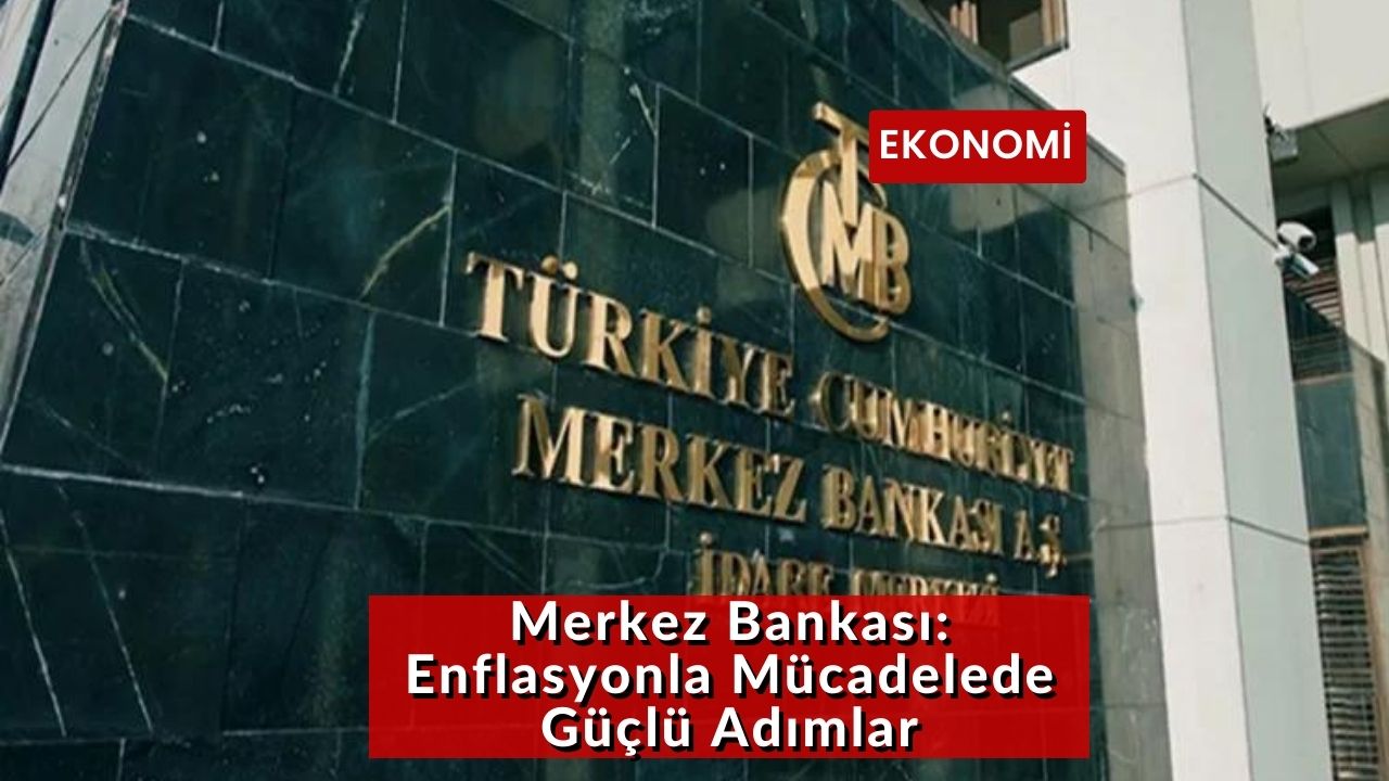 Merkez Bankası: Enflasyonla Mücadelede Güçlü Adımlar