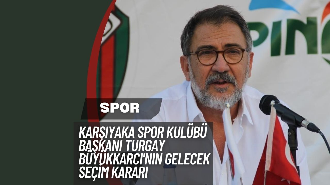 Karşıyaka Spor Kulübü Başkanı Turgay Büyükkarcı'nın Gelecek Seçim Kararı