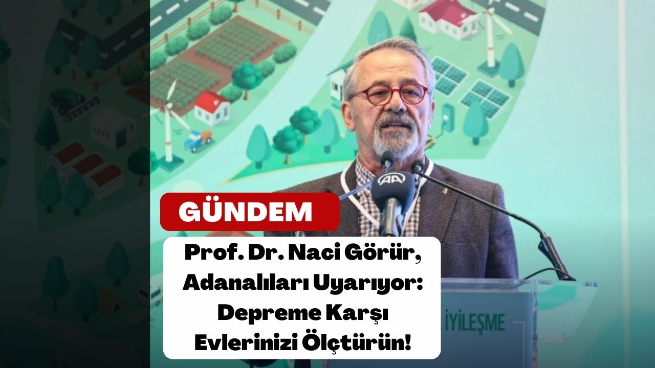 Prof. Dr. Naci Görür, Adanalıları Uyarıyor: Depreme Karşı Evlerinizi Ölçtürün!
