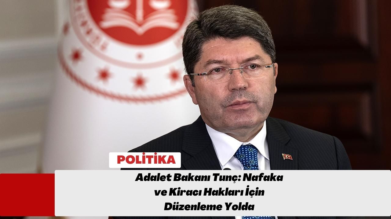 Adalet Bakanı Tunç: Nafaka ve Kiracı Hakları İçin Düzenleme Yolda