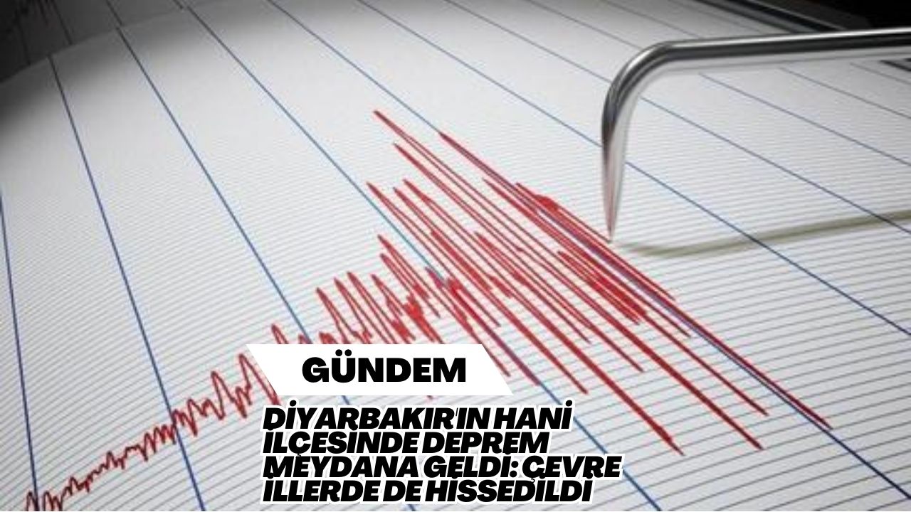 Diyarbakır'ın Hani İlçesinde Deprem Meydana Geldi: Çevre İllerde de Hissedildi