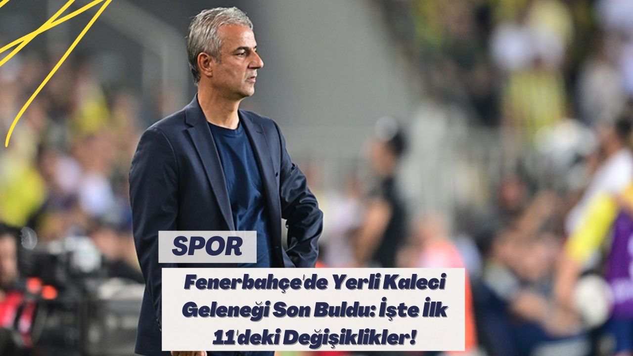 Fenerbahçe'de Yerli Kaleci Geleneği Son Buldu: İşte İlk 11'deki Değişiklikler!
