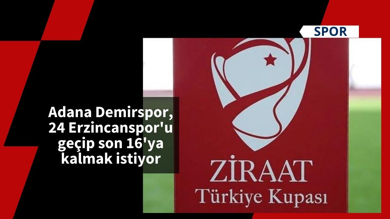 Adana Demirspor, 24 Erzincanspor'u geçip son 16'ya kalmak istiyor