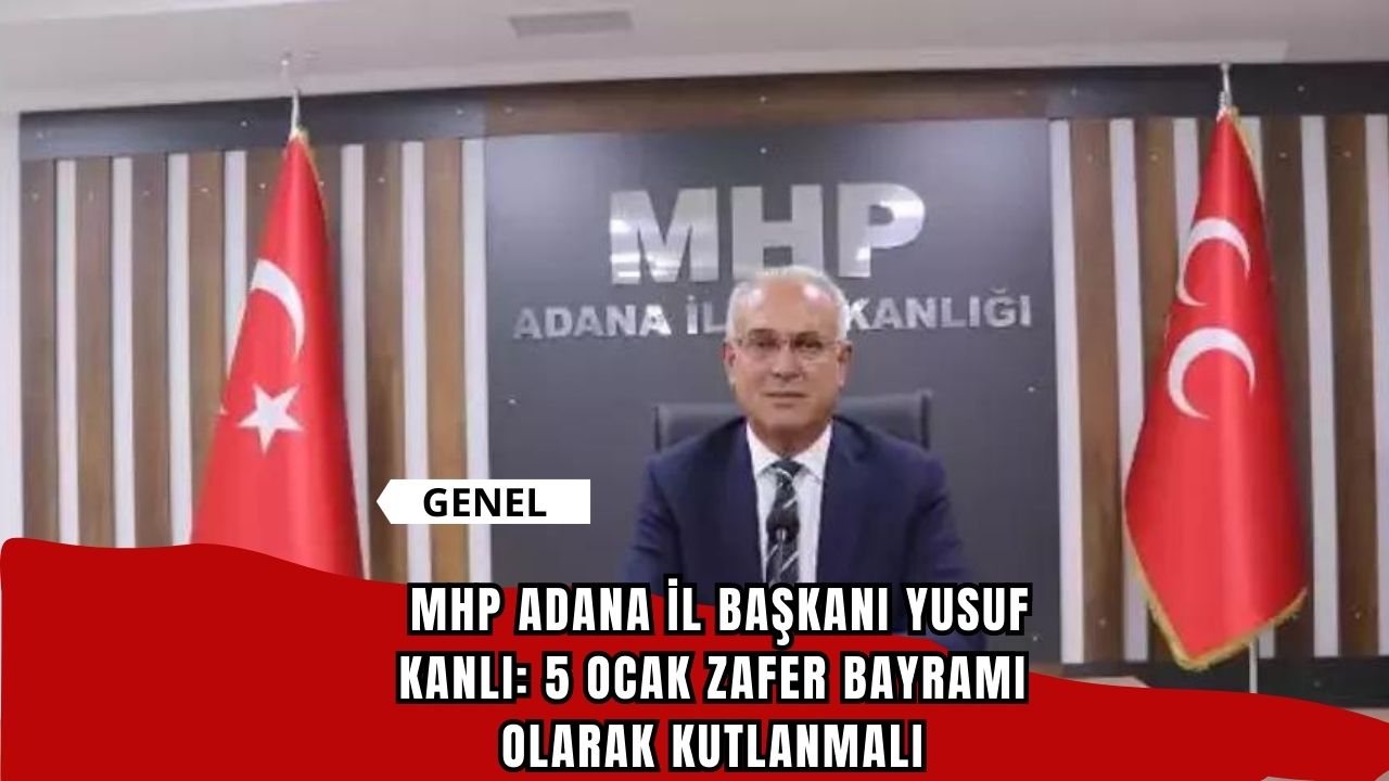 MHP Adana İl Başkanı Yusuf Kanlı: 5 Ocak Zafer Bayramı Olarak Kutlanmalı