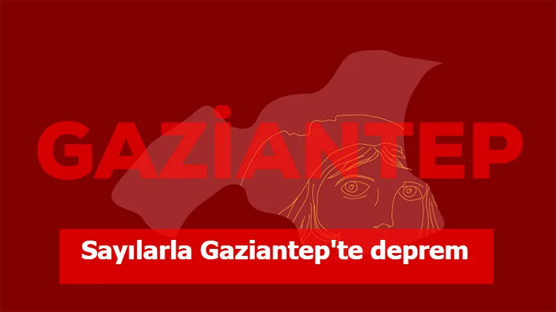 Sayılarla Gaziantep'te deprem